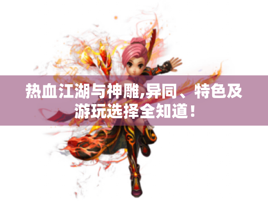 热血江湖与神雕,异同、特色及游玩选择全知道! 热血江湖与神雕,异同、特色及游玩选择全知道!