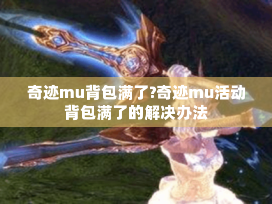 奇迹mu背包满了?奇迹mu活动背包满了的解决办法