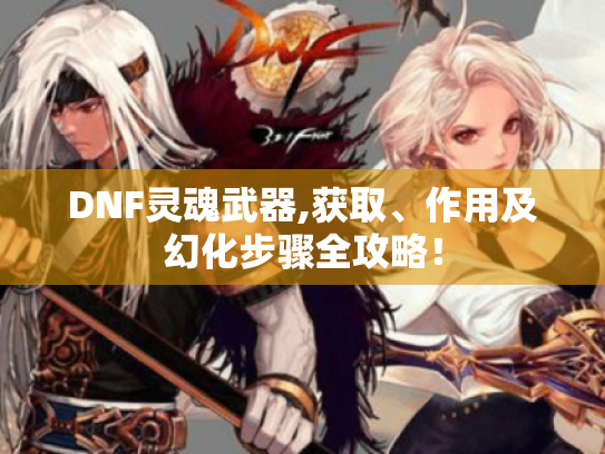 DNF灵魂武器,获取、作用及幻化步骤全攻略！
