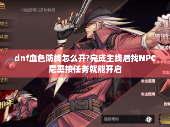 dnf血色防线怎么开?完成主线后找NPC尼巫接任务就能开启