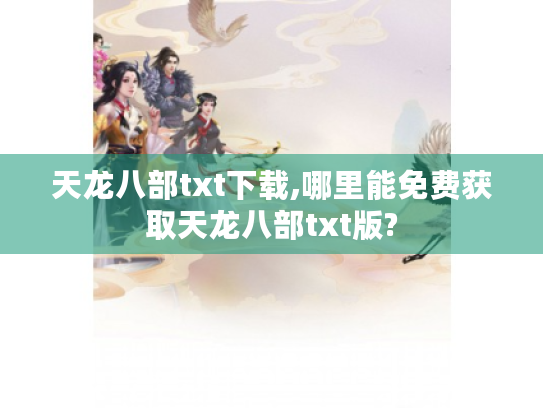 天龙八部txt下载,哪里能免费获取天龙八部txt版?
