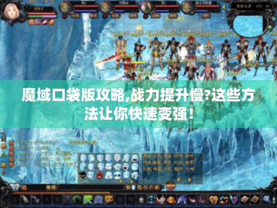 魔域口袋版攻略,战力提升慢?这些方法让你快速变强！