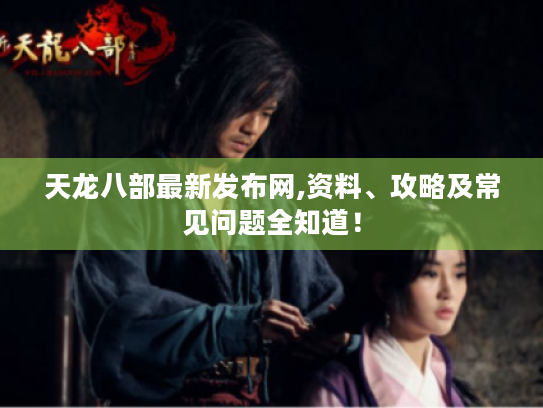 天龙八部最新发布网,资料、攻略及常见问题全知道！