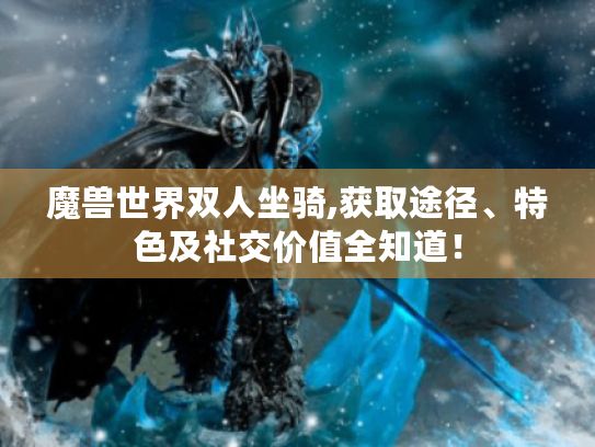 魔兽世界双人坐骑,获取途径、特色及社交价值全知道! 魔兽世界双人坐骑,获取途径、特色及社交价值全知道!