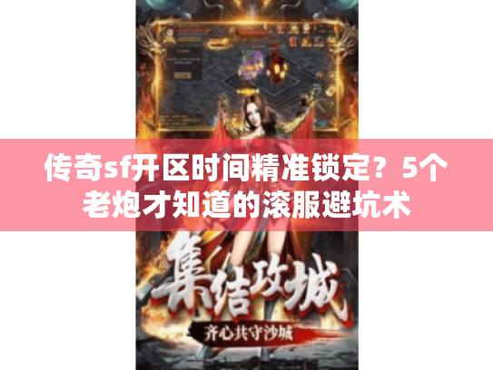 传奇sf开区时间精准锁定？5个老炮才知道的滚服避坑术