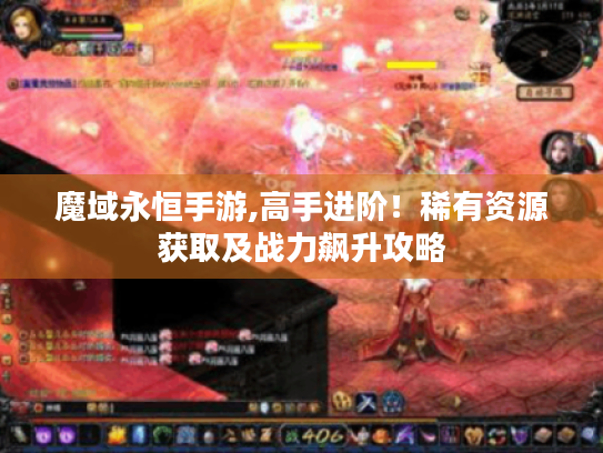 魔域永恒手游,高手进阶！稀有资源获取及战力飙升攻略