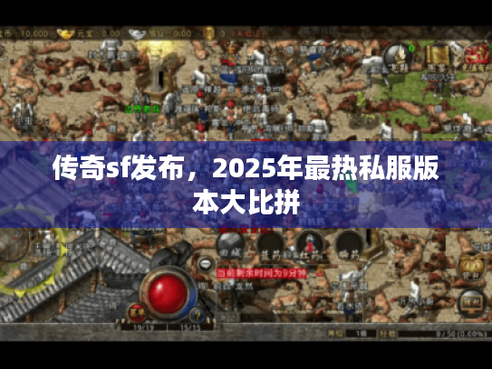 传奇sf发布，2025年最热私服版本大比拼