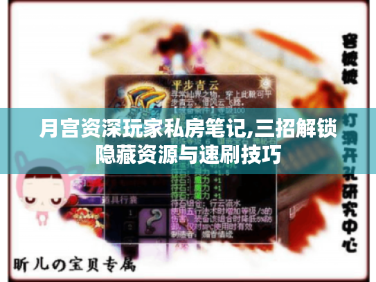 月宫资深玩家私房笔记,三招解锁隐藏资源与速刷技巧 月宫资深玩家私房笔记,三招解锁隐藏资源与速刷技巧