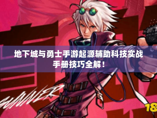 地下城与勇士手游起源辅助科技实战手册技巧全解！
