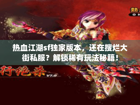 热血江湖sf独家版本，还在搜烂大街私服？解锁稀有玩法秘籍！