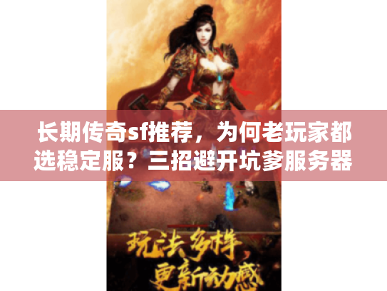长期传奇sf推荐,为何老玩家都选稳定服?三招避开坑爹服务器 长期传奇sf推荐,为何老玩家都选稳定服?三招避开坑爹服务器