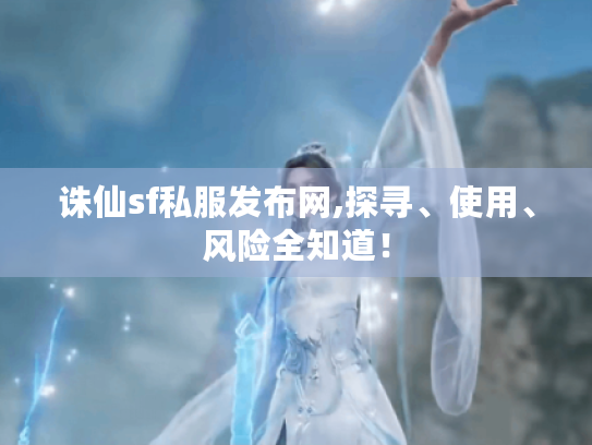 诛仙sf私服发布网,探寻、使用、风险全知道! 诛仙sf私服发布网,探寻、使用、风险全知道!