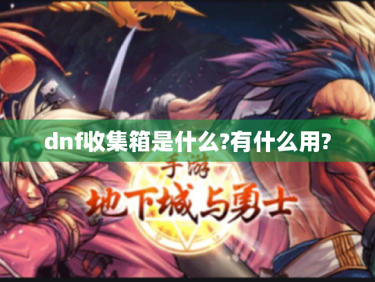 dnf收集箱是什么?有什么用? dnf收集箱是什么?有什么用?