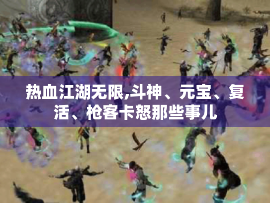 热血江湖无限,斗神、元宝、复活、枪客卡怒那些事儿