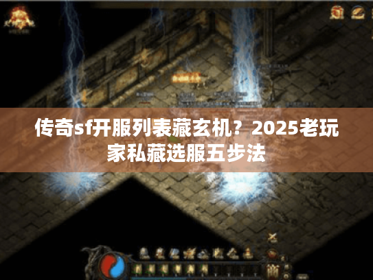 传奇sf开服列表藏玄机?2025老玩家私藏选服五步法 传奇sf开服列表藏玄机?2025老玩家私藏选服五步法