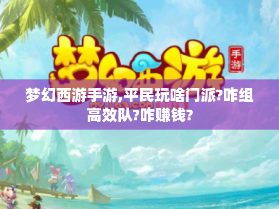 梦幻西游手游,平民玩啥门派?咋组高效队?咋赚钱?