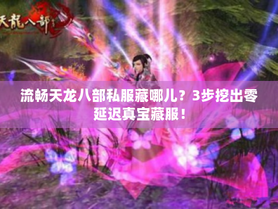 流畅天龙八部私服藏哪儿？3步挖出零延迟真宝藏服！