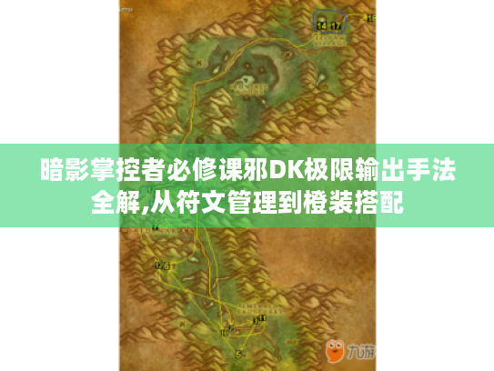 暗影掌控者必修课邪DK极限输出手法全解,从符文管理到橙装搭配 暗影掌控者必修课邪DK极限输出手法全解,从符文管理到橙装搭配