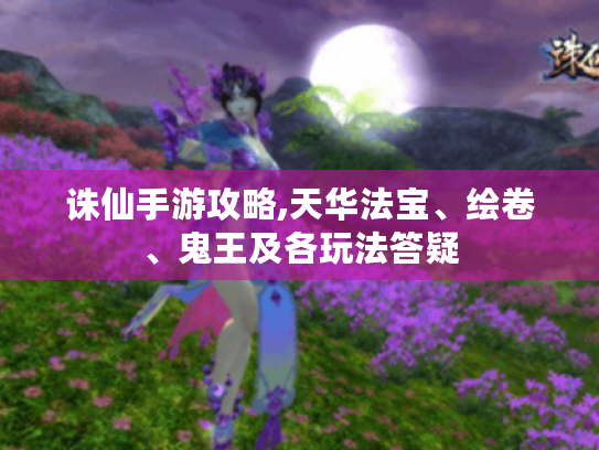 诛仙手游攻略,天华法宝、绘卷、鬼王及各玩法答疑 诛仙手游攻略,天华法宝、绘卷、鬼王及各玩法答疑