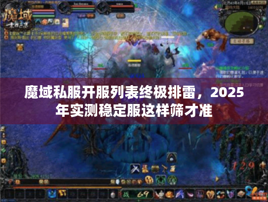 魔域私服开服列表终极排雷，2025年实测稳定服这样筛才准