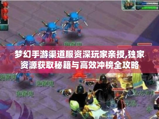 梦幻手游渠道服资深玩家亲授,独家资源获取秘籍与高效冲榜全攻略