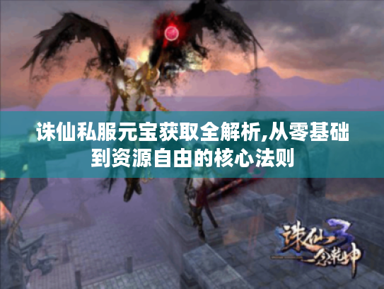诛仙私服元宝获取全解析,从零基础到资源自由的核心法则