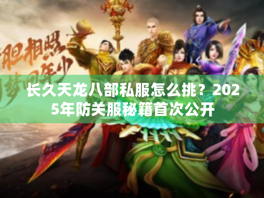 长久天龙八部私服怎么挑？2025年防关服秘籍首次公开