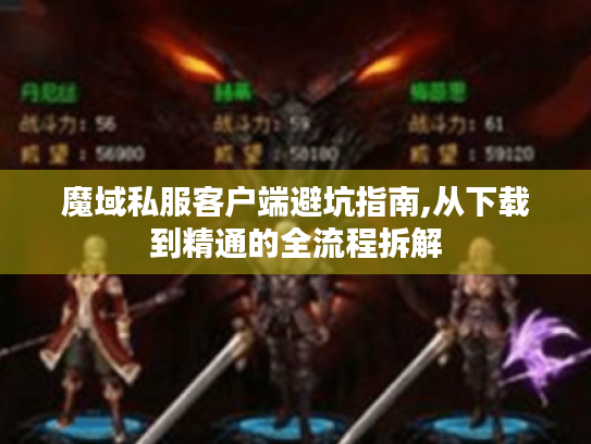 魔域私服客户端避坑指南,从下载到精通的全流程拆解