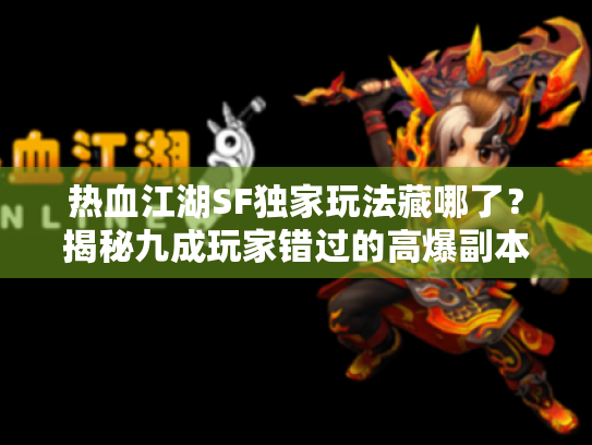 热血江湖SF独家玩法藏哪了？揭秘九成玩家错过的高爆副本