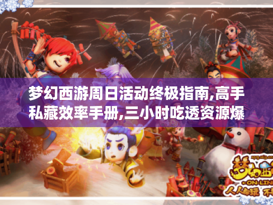 梦幻西游周日活动终极指南,高手私藏效率手册,三小时吃透资源爆率玄机