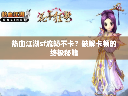 热血江湖sf流畅不卡？破解卡顿的终极秘籍