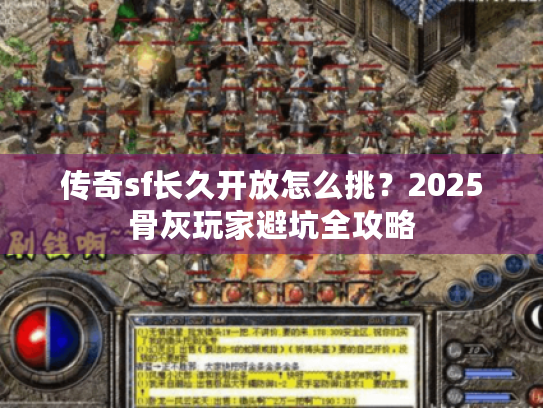 传奇sf长久开放怎么挑？2025骨灰玩家避坑全攻略