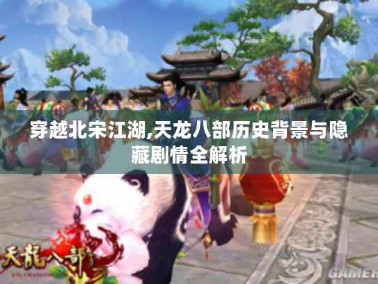 穿越北宋江湖,天龙八部历史背景与隐藏剧情全解析