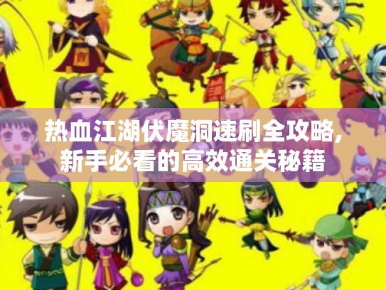热血江湖伏魔洞速刷全攻略,新手必看的高效通关秘籍