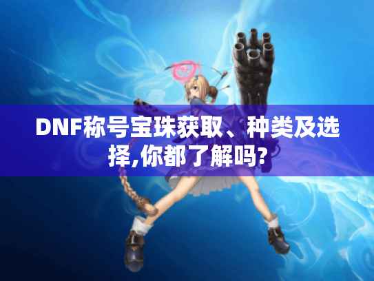 DNF称号宝珠获取、种类及选择,你都了解吗?