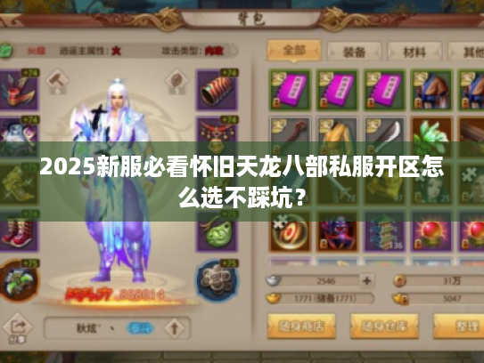 2025新服必看怀旧天龙八部私服开区怎么选不踩坑? 2025新服必看怀旧天龙八部私服开区怎么选不踩坑?