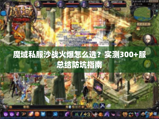 魔域私服沙战火爆怎么选?实测300+服总结防坑指南 魔域私服沙战火爆怎么选?实测300+服总结防坑指南