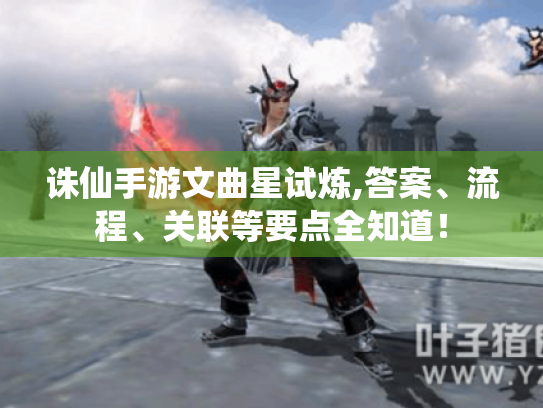 诛仙手游文曲星试炼,答案、流程、关联等要点全知道！