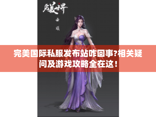 完美国际私服发布站咋回事?相关疑问及游戏攻略全在这！