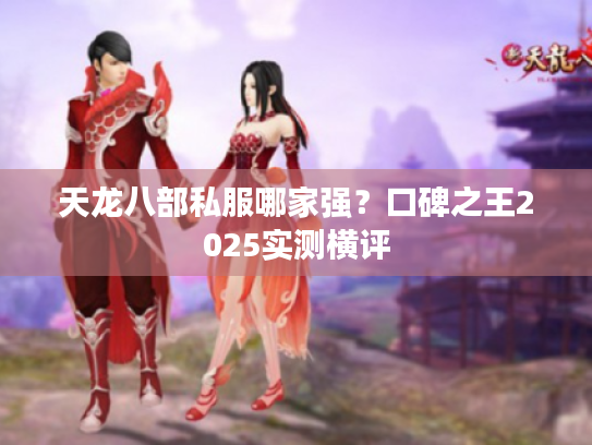 天龙八部私服哪家强？口碑之王2025实测横评
