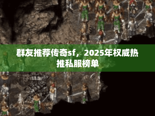 群友推荐传奇sf，2025年权威热推私服榜单