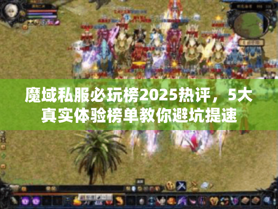 魔域私服必玩榜2025热评，5大真实体验榜单教你避坑提速