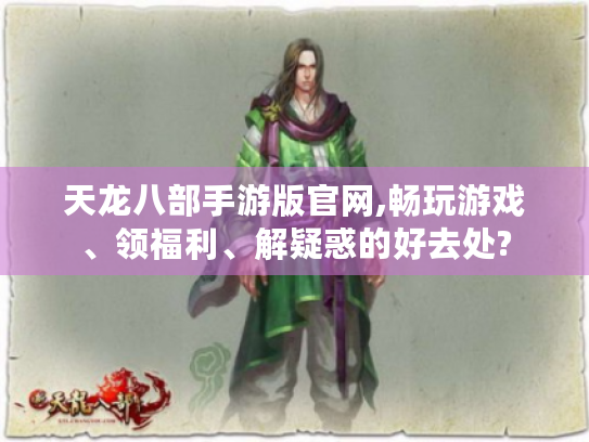 天龙八部手游版官网,畅玩游戏、领福利、解疑惑的好去处?