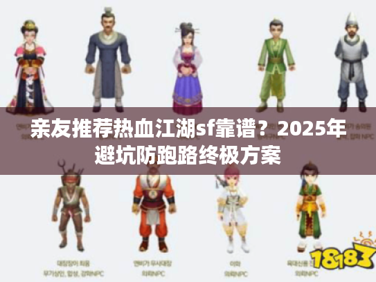 亲友推荐热血江湖sf靠谱？2025年避坑防跑路终极方案