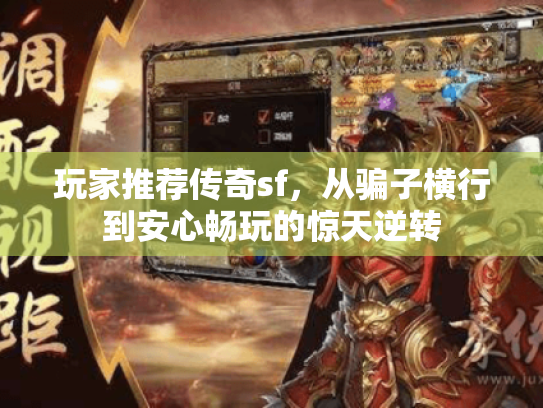 玩家推荐传奇sf,从骗子横行到安心畅玩的惊天逆转 玩家推荐传奇sf,从骗子横行到安心畅玩的惊天逆转