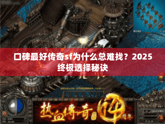 口碑最好传奇sf为什么总难找？2025终极选择秘诀