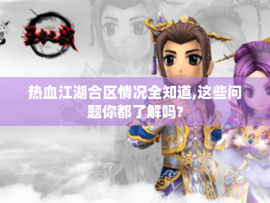 热血江湖合区情况全知道,这些问题你都了解吗?