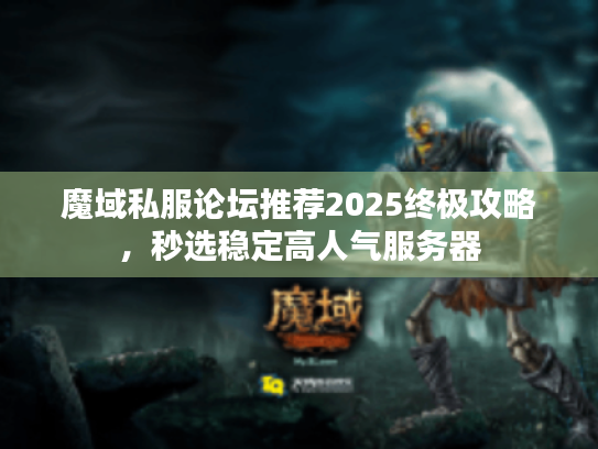 魔域私服论坛推荐2025终极攻略，秒选稳定高人气服务器