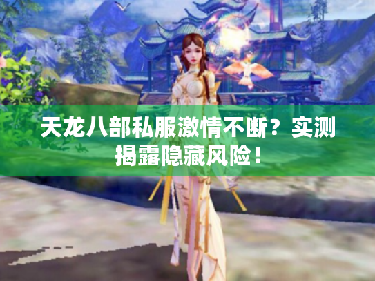 天龙八部私服激情不断？实测揭露隐藏风险！