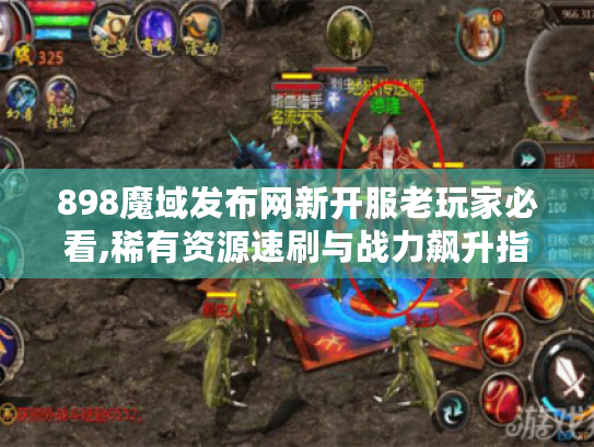 898魔域发布网新开服老玩家必看,稀有资源速刷与战力飙升指南